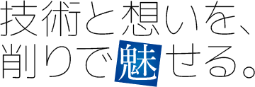 技術と想いを、削りで魅せる。